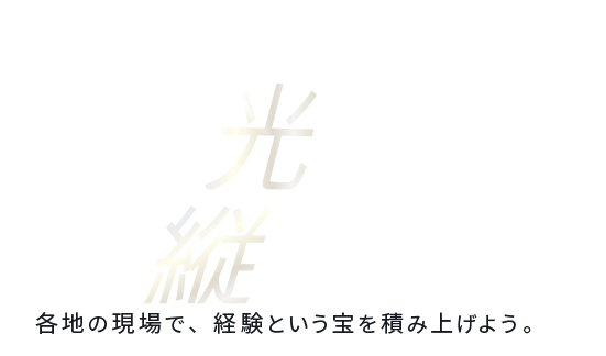 現場で光る、あなたの“操縦センス 各地の現場で、経験という宝を積み上げよう。